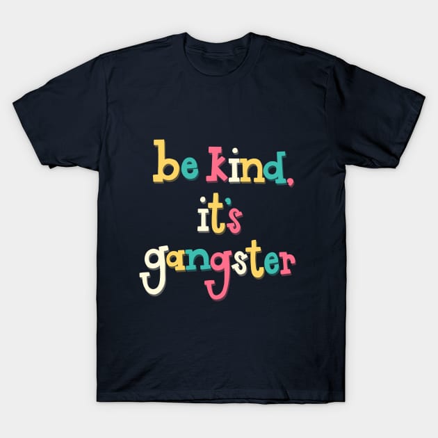 Be Kind, It's Gangster T-Shirt by highhopesfanclub